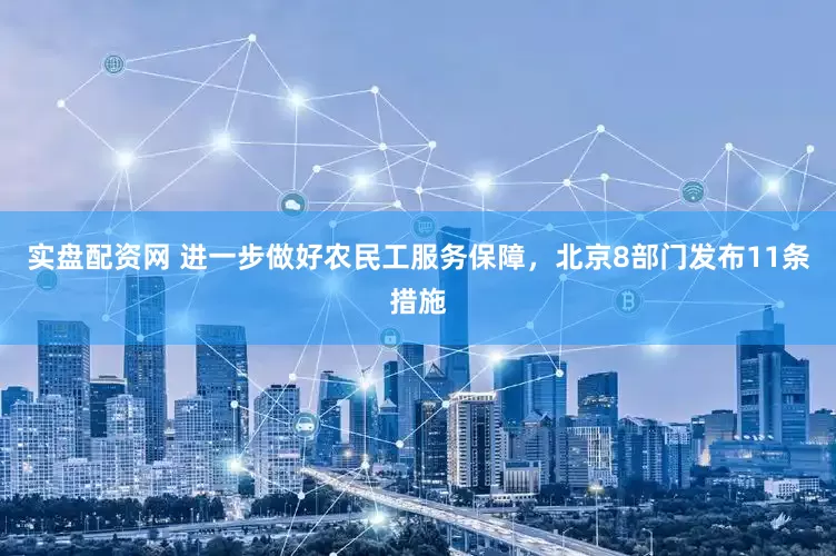 实盘配资网 进一步做好农民工服务保障，北京8部门发布11条措施