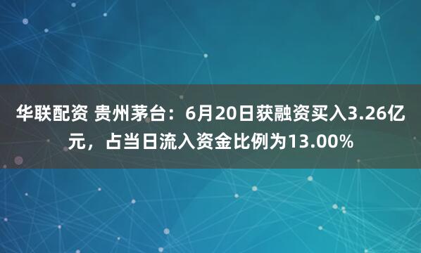 华联配资 贵州茅台：6月20日获融资买入3.26亿元，占当日流入资金比例为13.00%