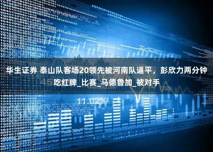 华生证券 泰山队客场20领先被河南队逼平，彭欣力两分钟吃红牌_比赛_马德鲁加_被对手