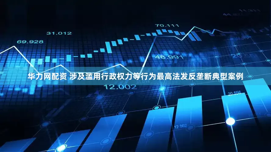 华力网配资 涉及滥用行政权力等行为最高法发反垄断典型案例