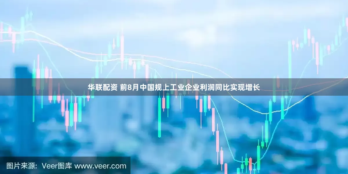 华联配资 前8月中国规上工业企业利润同比实现增长