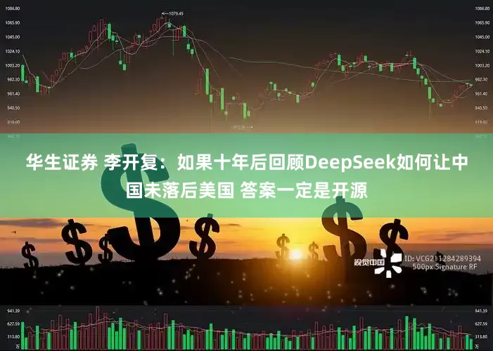华生证券 李开复：如果十年后回顾DeepSeek如何让中国未落后美国 答案一定是开源