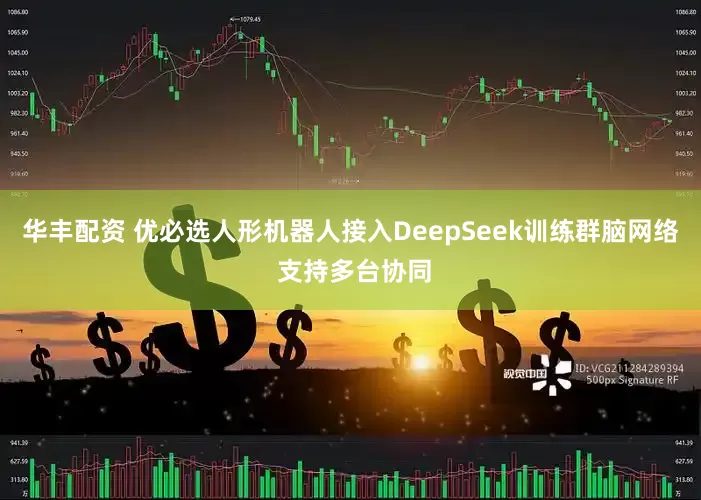 华丰配资 优必选人形机器人接入DeepSeek训练群脑网络 支持多台协同