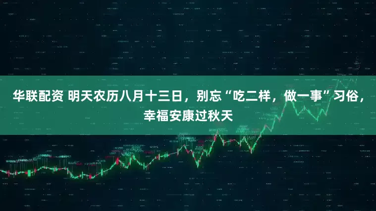 华联配资 明天农历八月十三日，别忘“吃二样，做一事”习俗，幸福安康过秋天