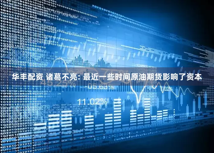 华丰配资 诸葛不亮: 最近一些时间原油期货影响了资本