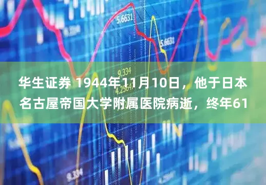 华生证券 1944年11月10日，他于日本名古屋帝国大学附属医院病逝，终年61